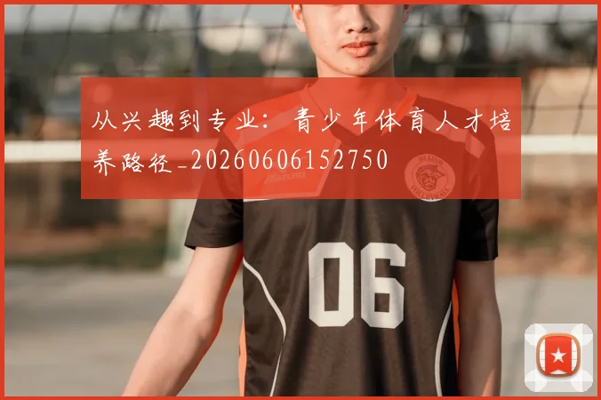 从兴趣到专业:青少年体育人才培养路径_20260606152750