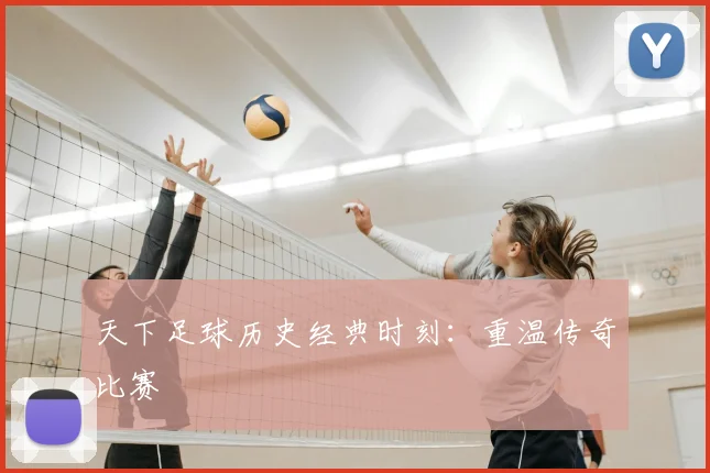 天下足球历史经典时刻：重温传奇比赛