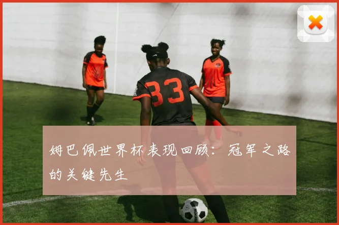 姆巴佩世界杯表现回顾：冠军之路的关键先生