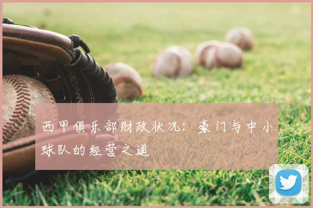 西甲俱乐部财政状况：豪门与中小球队的经营之道