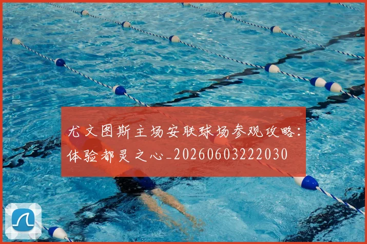 尤文图斯主场安联球场参观攻略：体验都灵之心_20260603222030