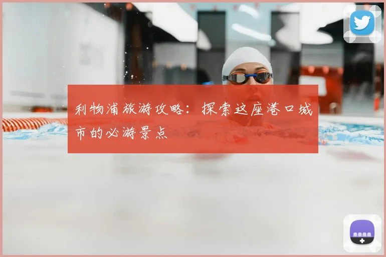 利物浦旅游攻略：探索这座港口城市的必游景点