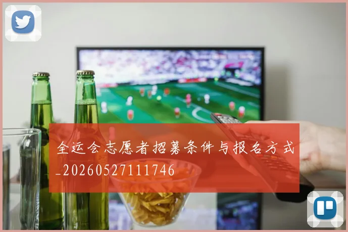 全运会志愿者招募条件与报名方式_20260527111746