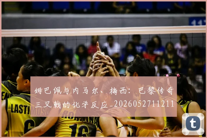 姆巴佩与内马尔、梅西：巴黎传奇三叉戟的化学反应_20260527112119