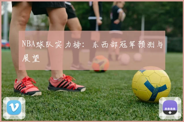 NBA球队实力榜：东西部冠军预测与展望