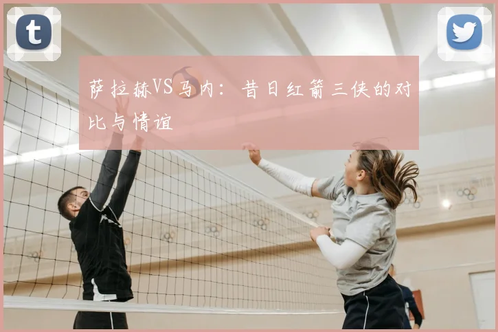 萨拉赫VS马内：昔日红箭三侠的对比与情谊