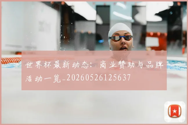世界杯最新动态：商业赞助与品牌活动一览_20260526125637