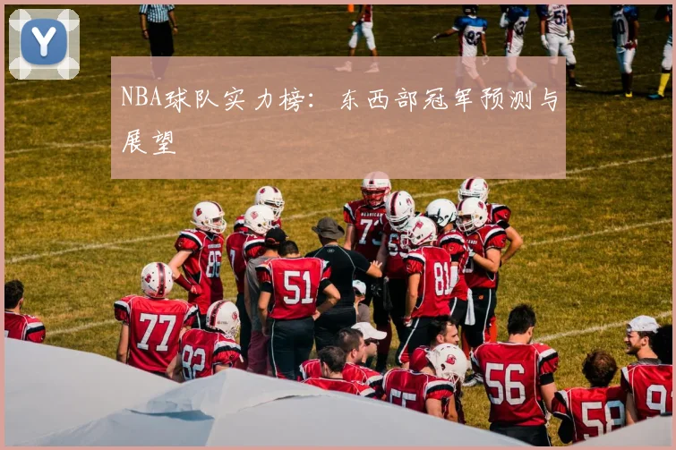 NBA球队实力榜：东西部冠军预测与展望
