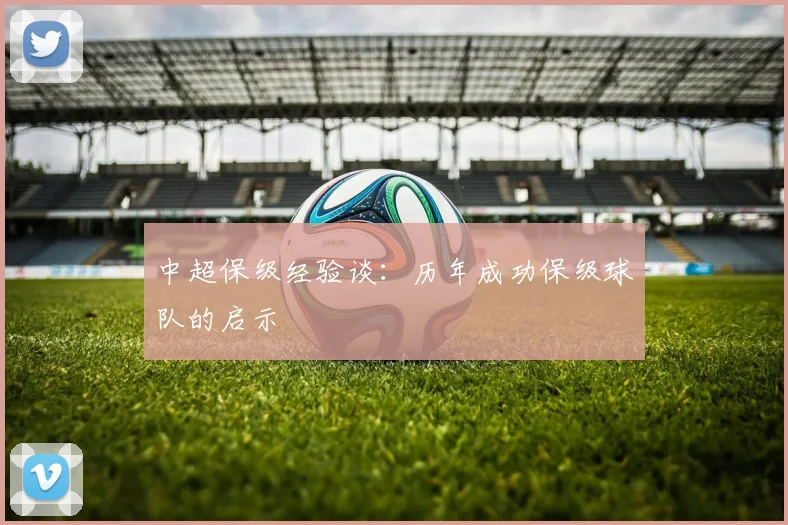 中超保级经验谈：历年成功保级球队的启示