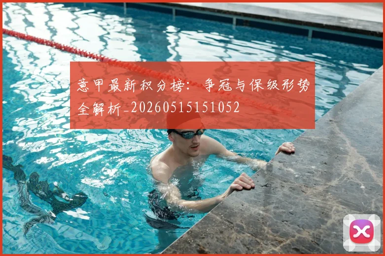 意甲最新积分榜：争冠与保级形势全解析_20260515151052