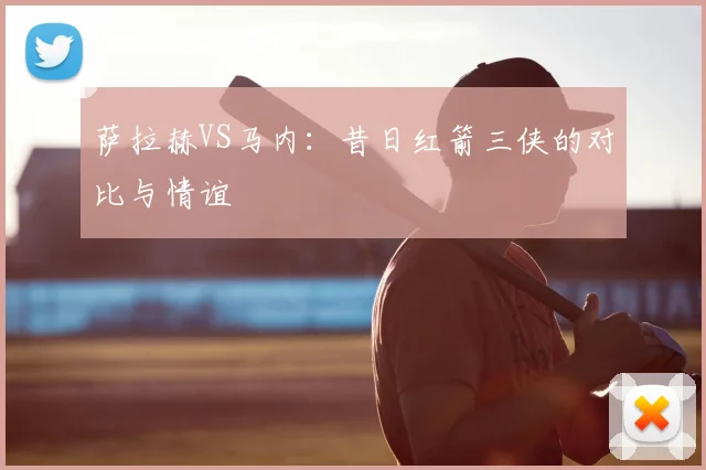 萨拉赫VS马内：昔日红箭三侠的对比与情谊