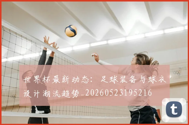 世界杯最新动态：足球装备与球衣设计潮流趋势_20260523195216