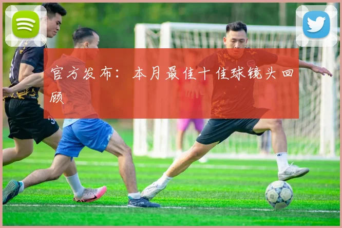 官方发布：本月最佳十佳球镜头回顾
