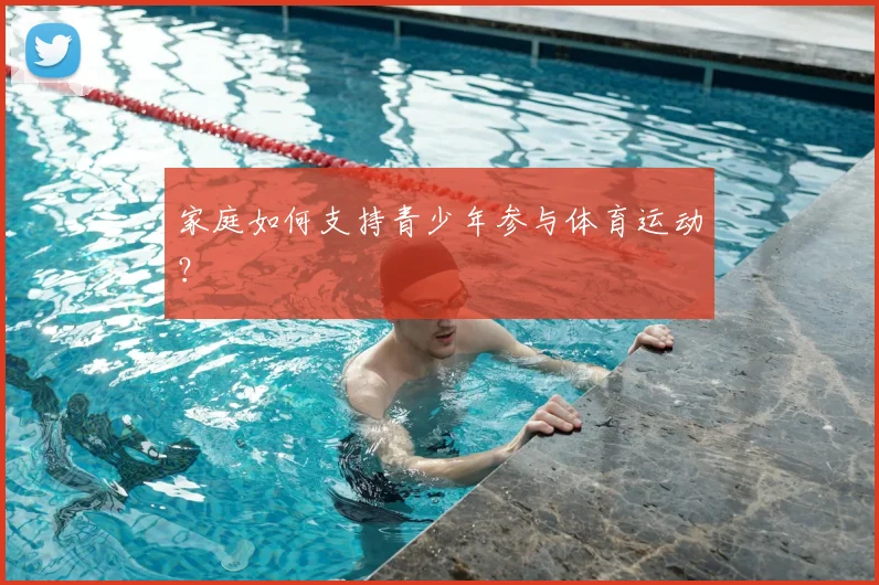 家庭如何支持青少年参与体育运动？
