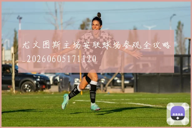 尤文图斯主场安联球场参观全攻略_20260605171120