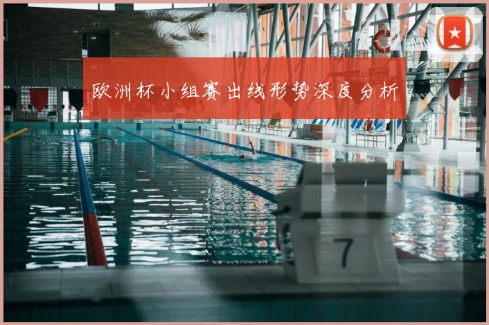 欧洲杯小组赛出线形势深度分析